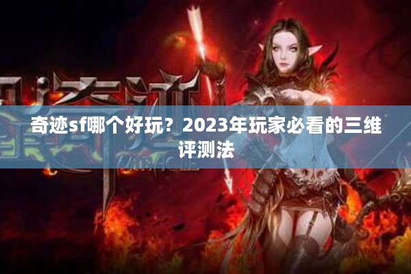 奇迹sf哪个好玩？2023年玩家必看的三维评测法
