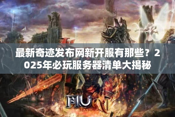 最新奇迹发布网新开服有那些？2025年必玩服务器清单大揭秘