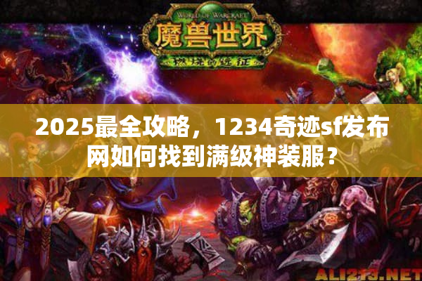 2025最全攻略,1234奇迹sf发布网如何找到满级神装服? 2025最全攻略,1234奇迹sf发布网如何找到满级神装服?