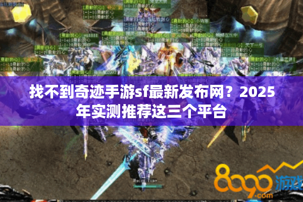 找不到奇迹手游sf最新发布网？2025年实测推荐这三个平台