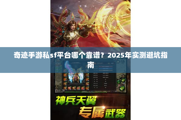 奇迹手游私sf平台哪个靠谱？2025年实测避坑指南