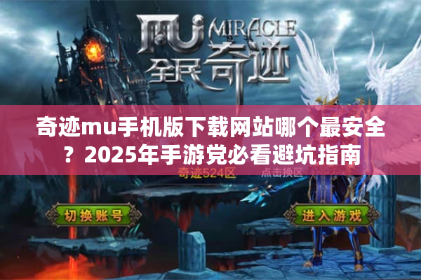 奇迹mu手机版下载网站哪个最安全？2025年手游党必看避坑指南
