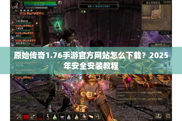 原始传奇1.76手游官方网站怎么下载？2025年安全安装教程