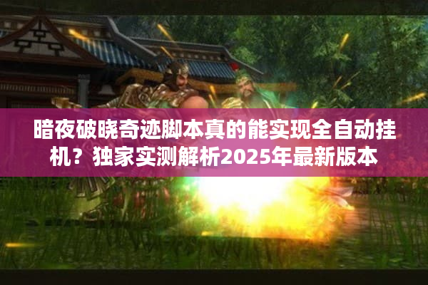 暗夜破晓奇迹脚本真的能实现全自动挂机?独家实测解析2025年最新版本 暗夜破晓奇迹脚本真的能实现全自动挂机?独家实测解析2025年最新版本