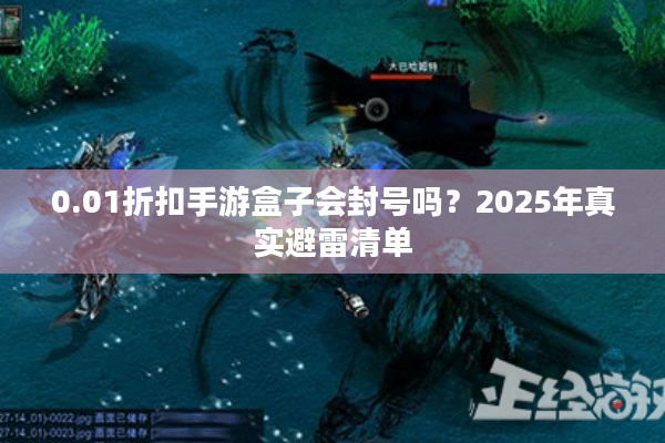0.01折扣手游盒子会封号吗？2025年真实避雷清单