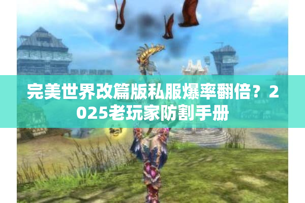 完美世界改篇版私服爆率翻倍?2025老玩家防割手册 完美世界改篇版私服爆率翻倍?2025老玩家防割手册