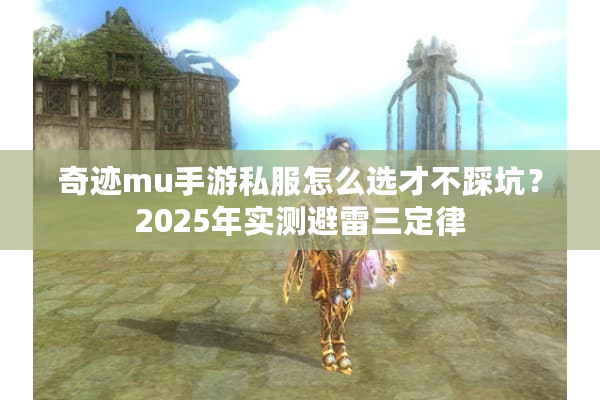 奇迹mu手游私服怎么选才不踩坑?2025年实测避雷三定律 奇迹mu手游私服怎么选才不踩坑?2025年实测避雷三定律