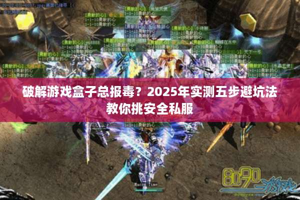 破解游戏盒子总报毒？2025年实测五步避坑法教你挑安全私服