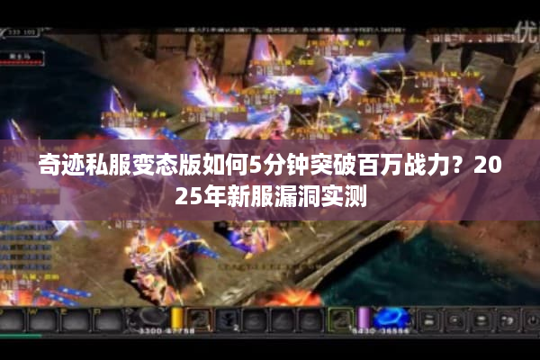 奇迹私服变态版如何5分钟突破百万战力？2025年新服漏洞实测
