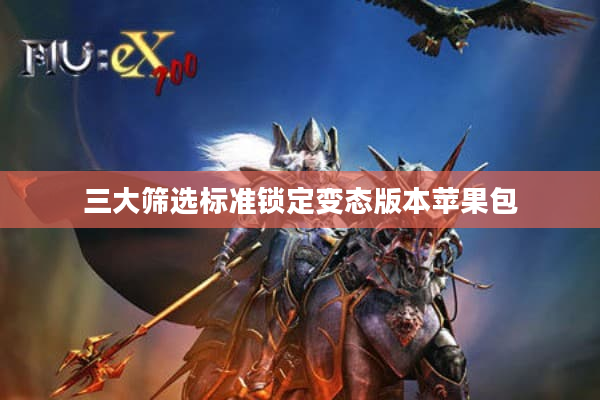 三大筛选标准锁定变态版本苹果包 三大筛选标准锁定变态版本苹果包