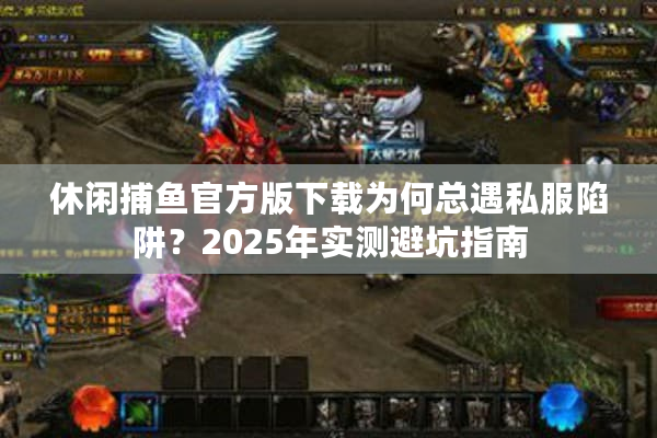 休闲捕鱼官方版下载为何总遇私服陷阱？2025年实测避坑指南