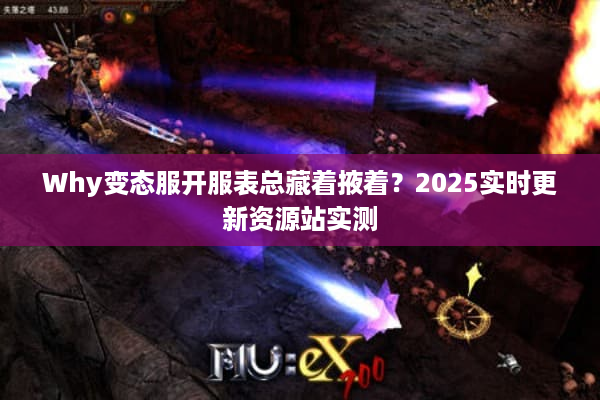 Why变态服开服表总藏着掖着？2025实时更新资源站实测