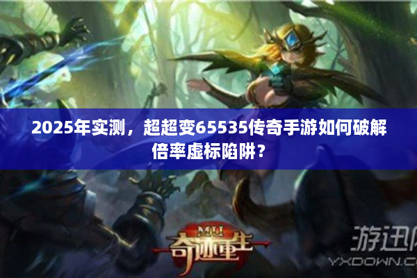 2025年实测，超超变65535传奇手游如何破解倍率虚标陷阱？