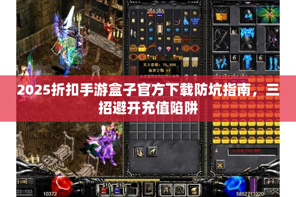 2025折扣手游盒子官方下载防坑指南，三招避开充值陷阱