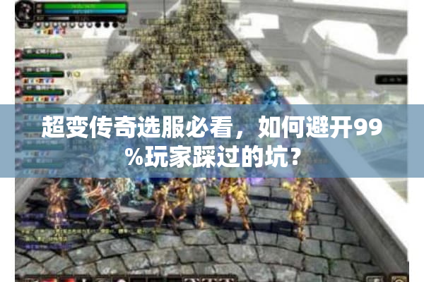 超变传奇选服必看,如何避开99%玩家踩过的坑? 超变传奇选服必看,如何避开99%玩家踩过的坑?