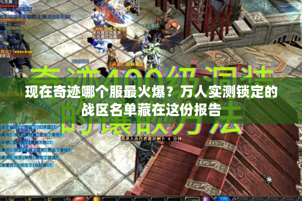 现在奇迹哪个服最火爆？万人实测锁定的战区名单藏在这份报告