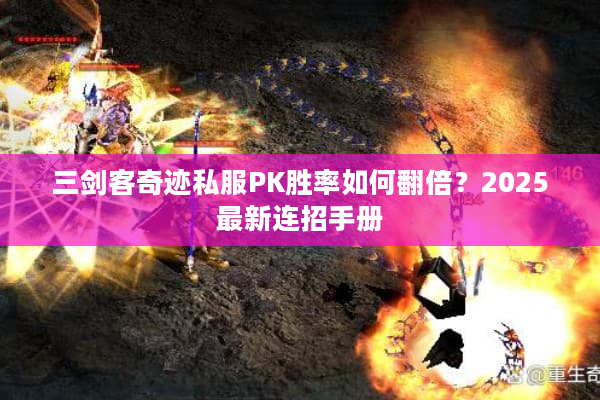 三剑客奇迹私服PK胜率如何翻倍？2025最新连招手册