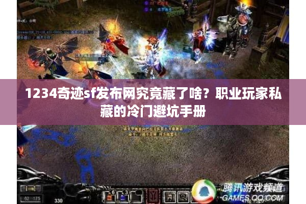 1234奇迹sf发布网究竟藏了啥？职业玩家私藏的冷门避坑手册