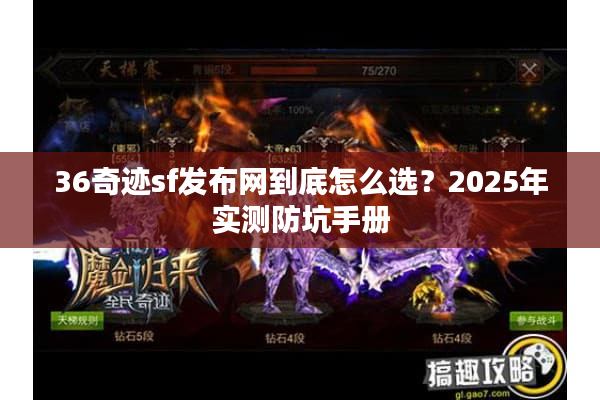 36奇迹sf发布网到底怎么选？2025年实测防坑手册