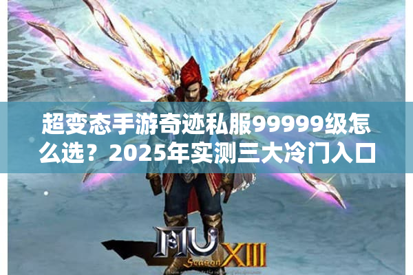 超变态手游奇迹私服99999级怎么选？2025年实测三大冷门入口