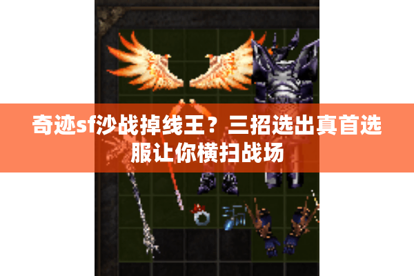奇迹sf沙战掉线王?三招选出真首选服让你横扫战场 奇迹sf沙战掉线王?三招选出真首选服让你横扫战场