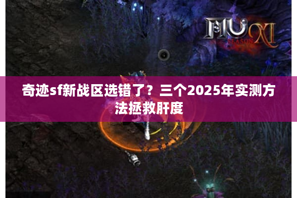 奇迹sf新战区选错了?三个2025年实测方法拯救肝度 奇迹sf新战区选错了?三个2025年实测方法拯救肝度