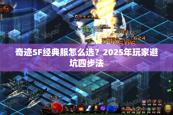 奇迹SF经典服怎么选?2025年玩家避坑四步法 奇迹SF经典服怎么选?2025年玩家避坑四步法