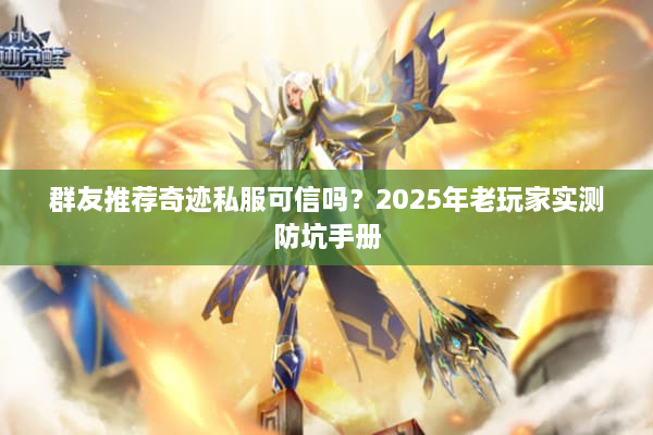 群友推荐奇迹私服可信吗？2025年老玩家实测防坑手册