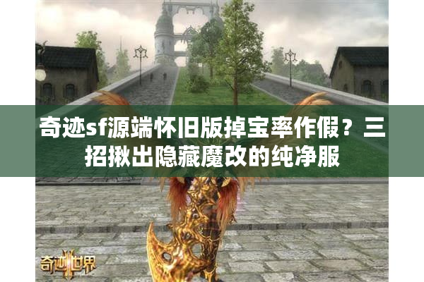 奇迹sf源端怀旧版掉宝率作假？三招揪出隐藏魔改的纯净服