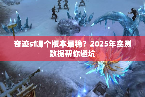 奇迹sf哪个版本最稳？2025年实测数据帮你避坑