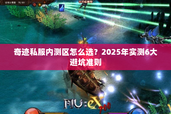 奇迹私服内测区怎么选?2025年实测6大避坑准则 奇迹私服内测区怎么选?2025年实测6大避坑准则
