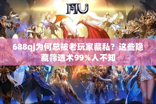 688qj为何总被老玩家藏私？这些隐藏筛选术99%人不知