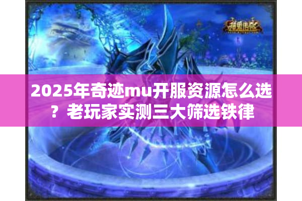 2025年奇迹mu开服资源怎么选？老玩家实测三大筛选铁律