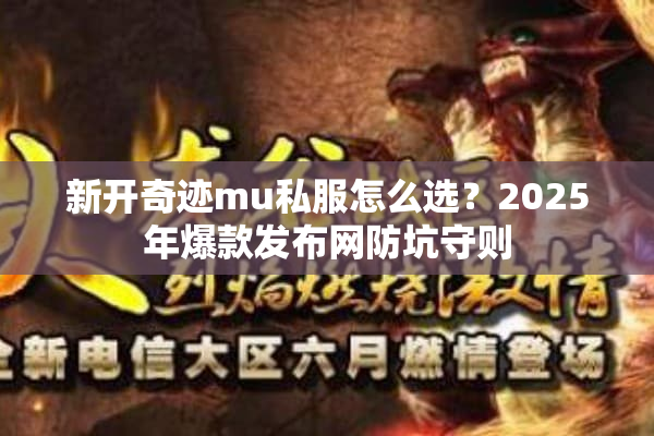 新开奇迹mu私服怎么选？2025年爆款发布网防坑守则