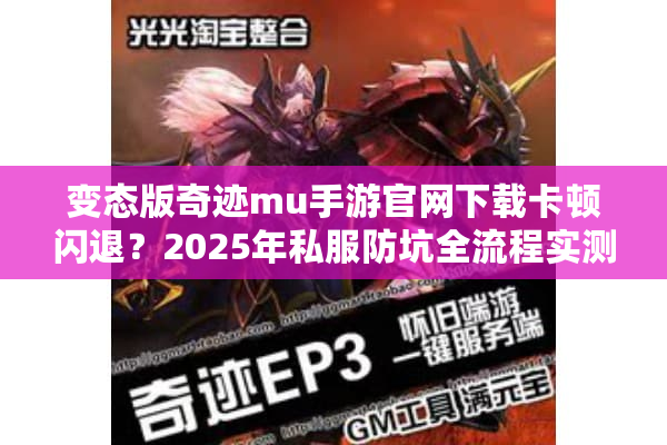 变态版奇迹mu手游官网下载卡顿闪退？2025年私服防坑全流程实测