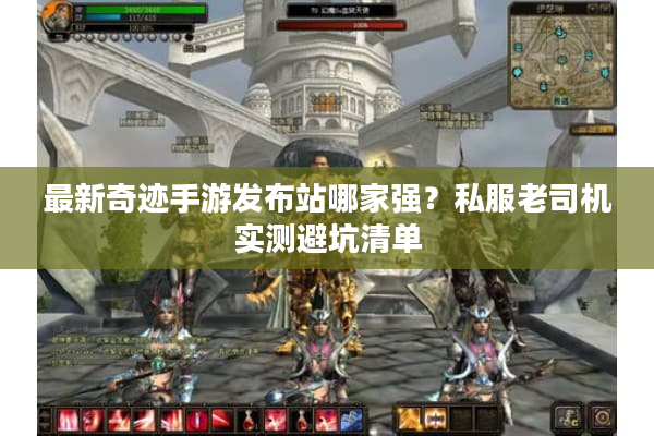 最新奇迹手游发布站哪家强?私服老司机实测避坑清单 最新奇迹手游发布站哪家强?私服老司机实测避坑清单