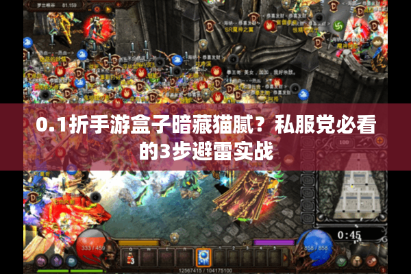 0.1折手游盒子暗藏猫腻？私服党必看的3步避雷实战