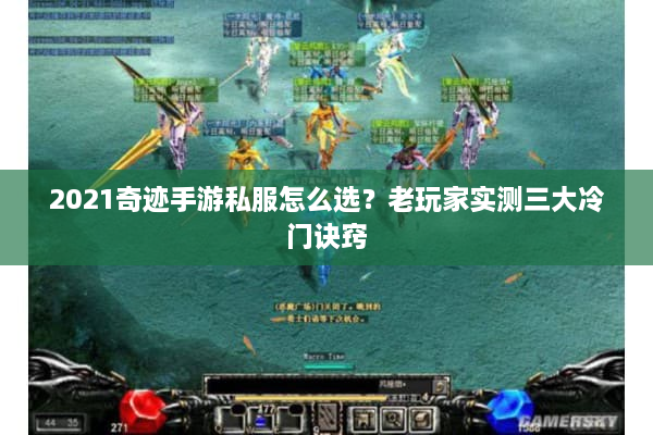 2021奇迹手游私服怎么选?老玩家实测三大冷门诀窍 2021奇迹手游私服怎么选?老玩家实测三大冷门诀窍