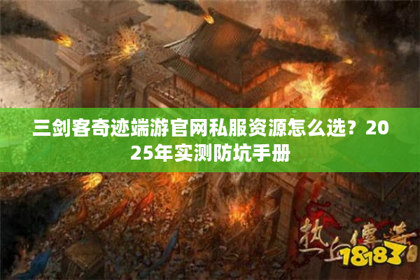 三剑客奇迹端游官网私服资源怎么选？2025年实测防坑手册