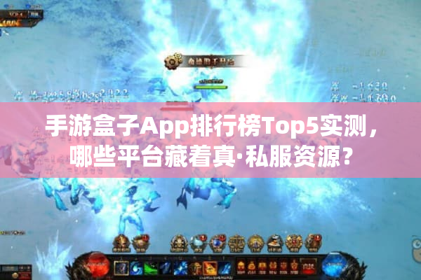 手游盒子App排行榜Top5实测，哪些平台藏着真·私服资源？