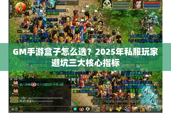 GM手游盒子怎么选？2025年私服玩家避坑三大核心指标