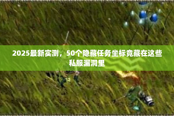 2025最新实测，50个隐藏任务坐标竟藏在这些私服漏洞里