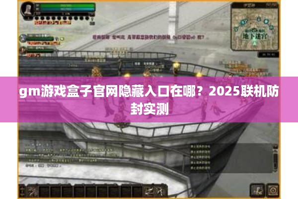 gm游戏盒子官网隐藏入口在哪？2025联机防封实测