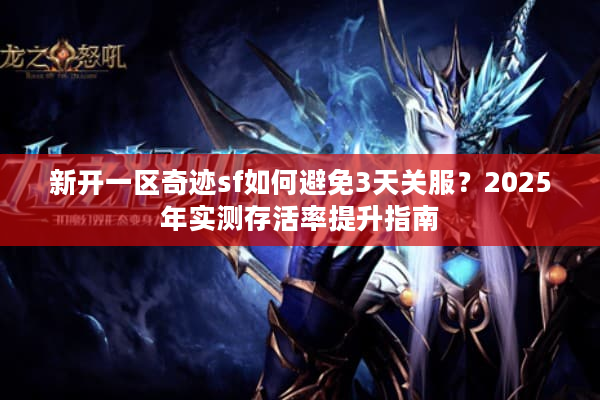 新开一区奇迹sf如何避免3天关服?2025年实测存活率提升指南 新开一区奇迹sf如何避免3天关服?2025年实测存活率提升指南