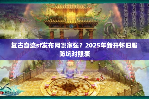 复古奇迹sf发布网哪家强？2025年新开怀旧服防坑对照表