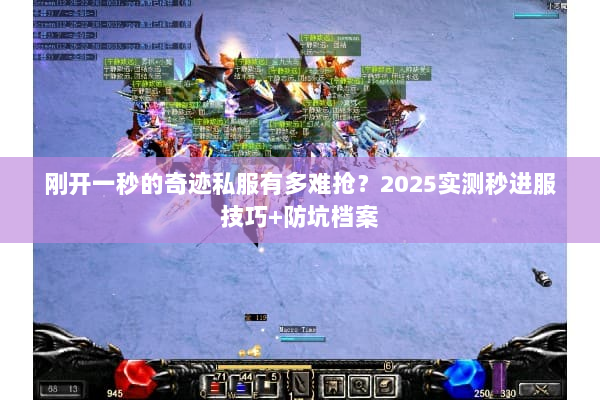 刚开一秒的奇迹私服有多难抢？2025实测秒进服技巧+防坑档案
