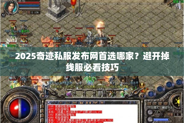 2025奇迹私服发布网首选哪家？避开掉线服必看技巧