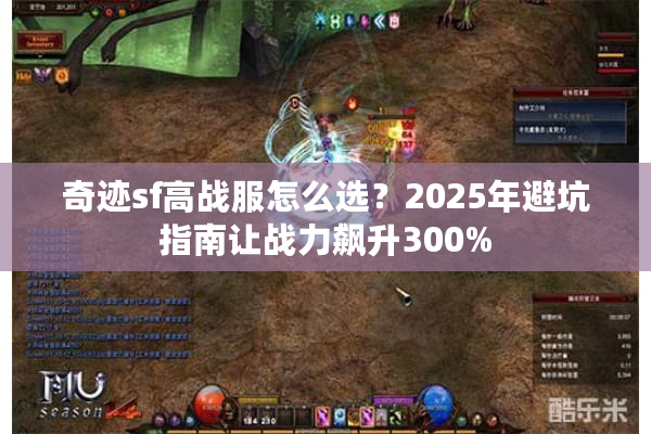 奇迹sf高战服怎么选？2025年避坑指南让战力飙升300%
