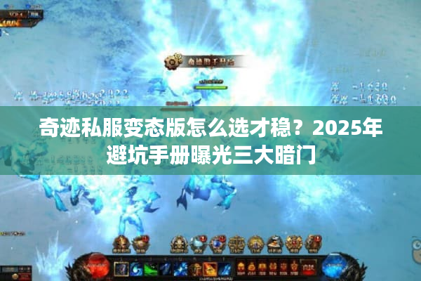 奇迹私服变态版怎么选才稳？2025年避坑手册曝光三大暗门