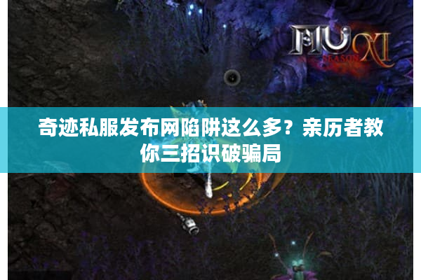 奇迹私服发布网陷阱这么多？亲历者教你三招识破骗局